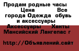 Продам родные часы Casio. › Цена ­ 5 000 - Все города Одежда, обувь и аксессуары » Аксессуары   . Ханты-Мансийский,Лангепас г.